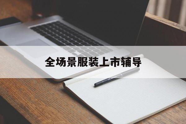 和田市全场景服装上市辅导(服装怎么样打造场景化)