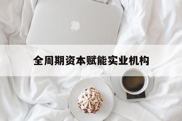 和田市全周期资本赋能实业机构(全周期管理)