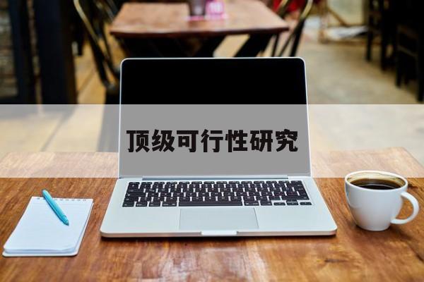 和田市顶级可行性研究(可行性研究分为哪几个阶段)